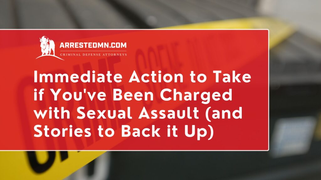 Immediate Action to Take if You've Been Charged with Sexual Assault (and Stories to Back it Up)